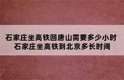 石家庄坐高铁回唐山需要多少小时 石家庄坐高铁到北京多长时间